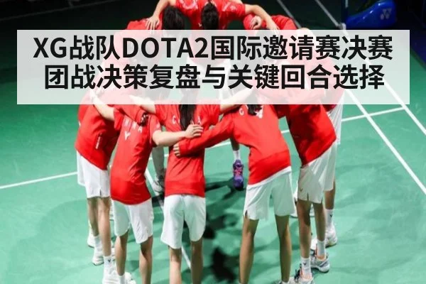 XG战队DOTA2国际邀请赛决赛团战决策复盘与关键回合选择